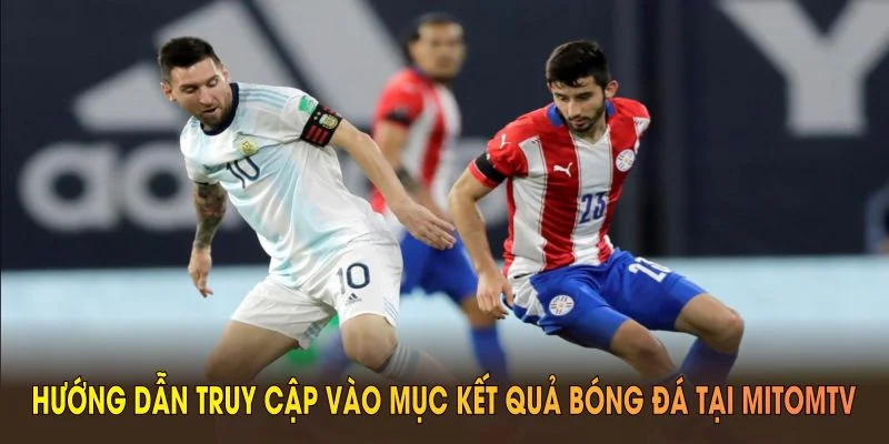 Hướng dẫn truy cập vào mục kết quả bóng đá tại MitomTV