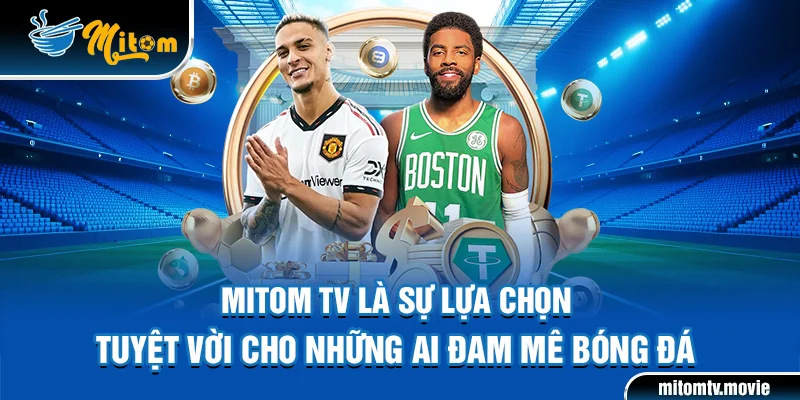 Mitom TV là sự lựa chọn tuyệt vời cho những ai đam mê bóng đá