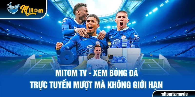 Mitom TV - xem bóng đá trực tuyến mượt mà không giới hạn