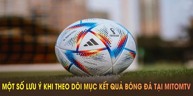 Một số lưu ý khi theo dõi mục kết quả bóng đá tại MitomTV