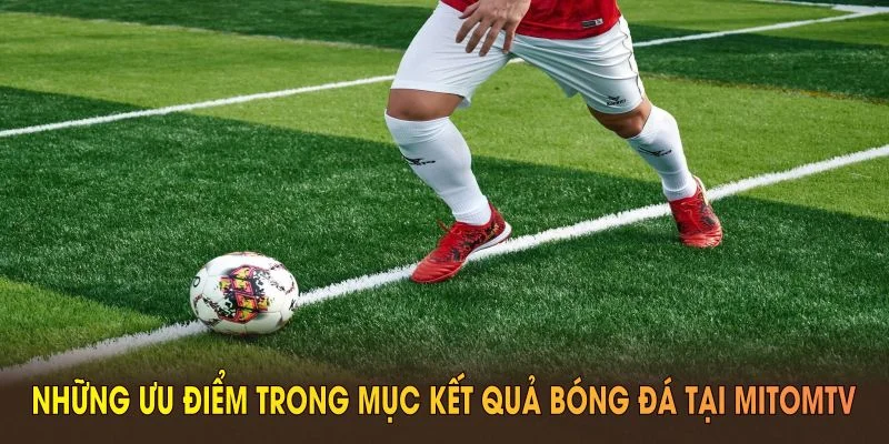 Những ưu điểm trong mục kết quả bóng đá tại MitomTV