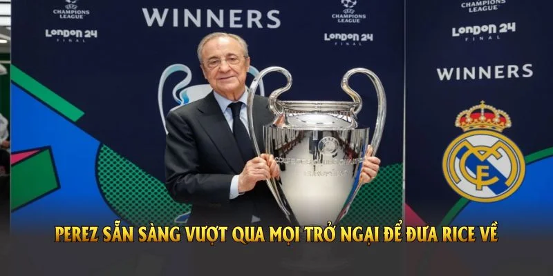 Perez sẵn sàng vượt qua mọi trở ngại để đưa Rice về với Real Madrid