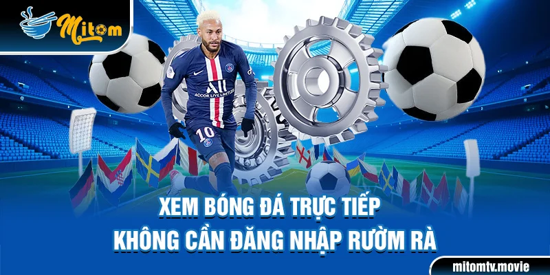 Xem bóng đá trực tiếp không cần đăng nhập rườm rà